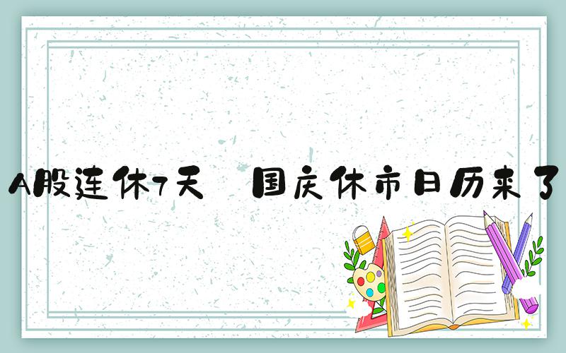 A股连休7天 国庆休市日历来了